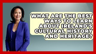 What Are the Best Ways to Learn About Ireland's Cultural History and Heritage?