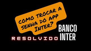 Quero trocar a senha do aplicativo do banco Inter. como trocar a senha do app do banco inter