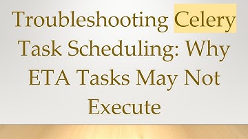Troubleshooting Celery Task Scheduling: Why ETA Tasks May Not Execute