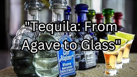 “Tequila: From Agave to Glass"
