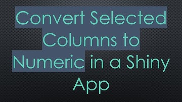 Convert Selected Columns to Numeric in a Shiny App