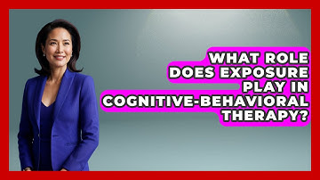 What Role Does Exposure Play in Cognitive-Behavioral Therapy? | Cognitive Therapy Hub