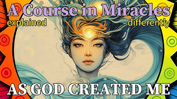 L237: Now would I be as God created me. [A Course in Miracles, explained differently]