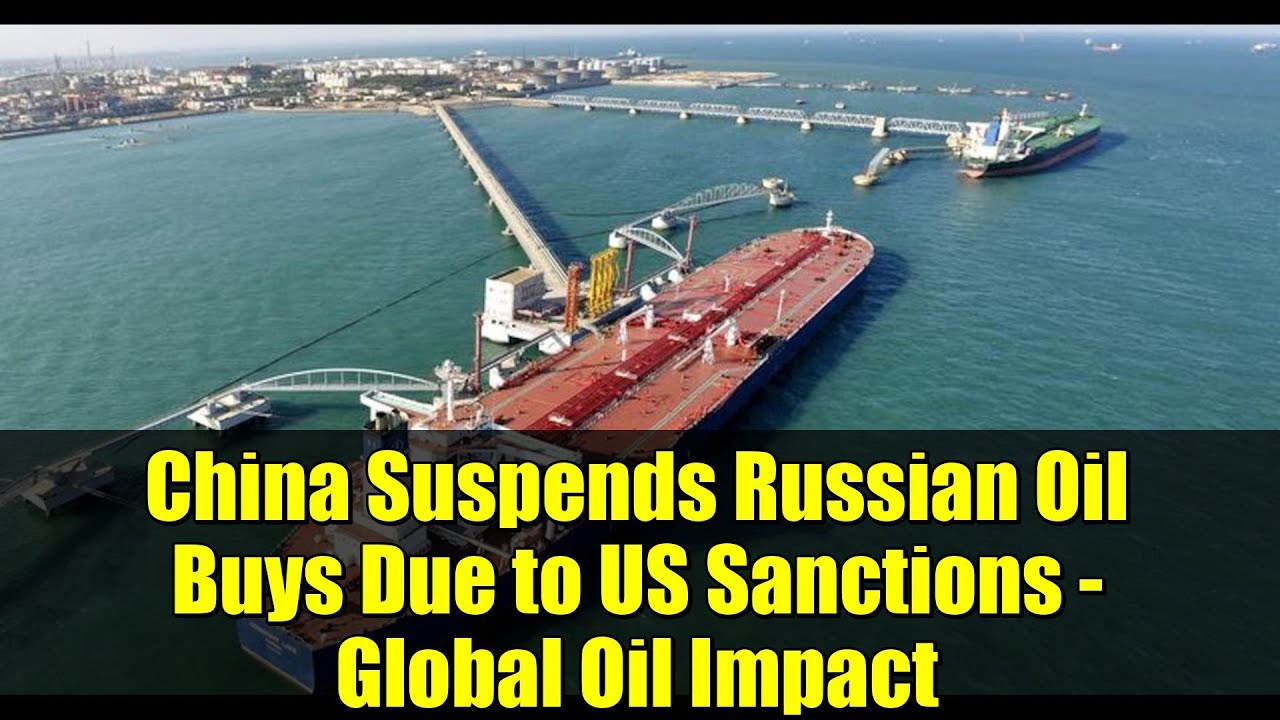 China Suspends Russian Oil Buys Due to US Sanctions - Global Oil Impact ...