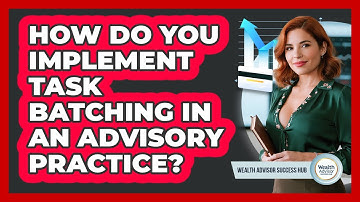 How Do You Implement Task Batching In An Advisory Practice?