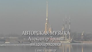 Александр Травин - авторская музыка. Санкт-Петербург - видеозарисовки. Александр Травин - авторская музыка. Санкт-Петербург - видеозарисовки.