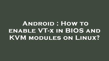 Android : How to enable VT-x in BIOS and KVM modules on Linux?