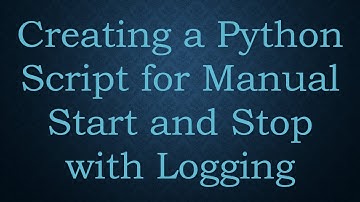 Creating a Python Script for Manual Start and Stop with Logging