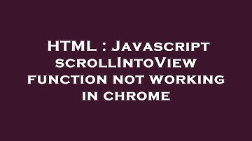 HTML : Javascript scrollIntoView function not working in chrome
