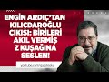 ENGİN ARDIÇ KEMAL KILIÇDAROĞLU ÇIKIŞI: BİRİLERİ AKIL VERMİŞ Z KUŞAĞINA SESLEN! #EnginArdıç