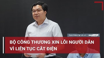 Bộ Công Thương xin lỗi người dân vì liên tục cắt điện | VTC News