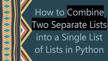 How to Combine Two Separate Lists into a Single List of Lists in Python