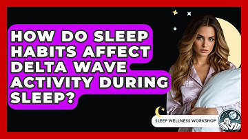 How Do Sleep Habits Affect Delta Wave Activity During Sleep? - Sleep Wellness Workshop