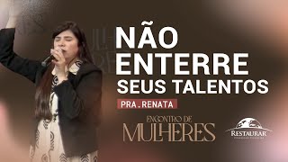 NÃO ENTERRE SEUS TALENTOS - Pastora Renata | Encontro de Mulheres 28/05/2024