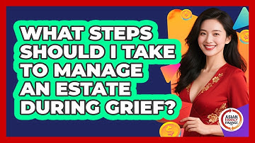 What Steps Should I Take To Manage An Estate During Grief? - Asian Family Finance Pro