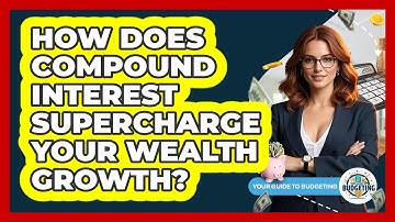 How Does Compound Interest Supercharge Your Wealth Growth? - Your Guide to Budgeting