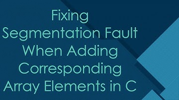 Fixing Segmentation Fault When Adding Corresponding Array Elements in C