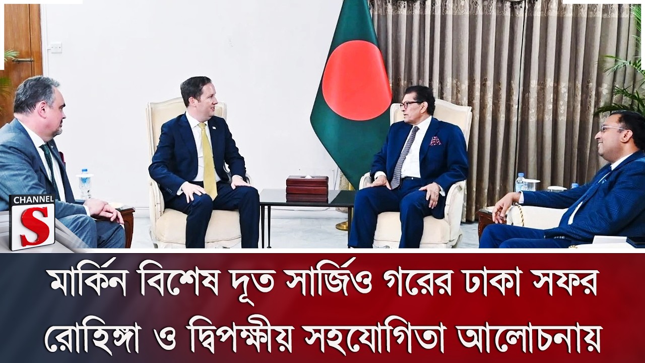 মার্কিন বিশেষ দূত সার্জিও গরের ঢাকা সফর: রোহিঙ্গা ও দ্বিপক্ষীয় সহযোগিতা আলোচনায় | Channel S News