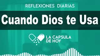 Reflexión Cristiana - CUANDO DIOS TE USA - La Cápsula de Hoy