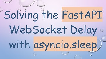 Solving the FastAPI WebSocket Delay with asyncio.sleep