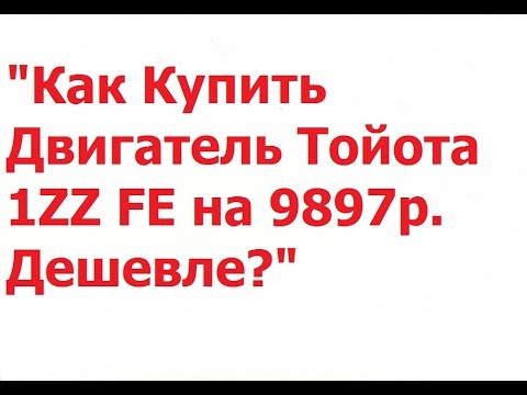 Как Купить Двигатель Тойота 1ZZ FE на 9897р. Дешевле? Как Купить Двигатель Тойота 1ZZ FE на 9897р. Дешевле?
