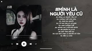 Mình Là Người Yêu Cũ Lofi - Ai Làm Em Khóc Nữa Rồi TikTok - Nhạc Chill 2025 | Nhạc Lofi Buồn TikTok