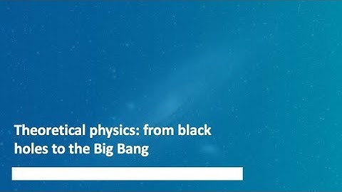 Theoretical physics: from black holes to the Big Bang