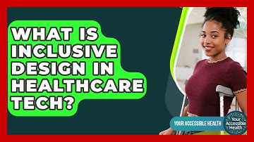 What Is Inclusive Design In Healthcare Tech? - Your Accessible Health