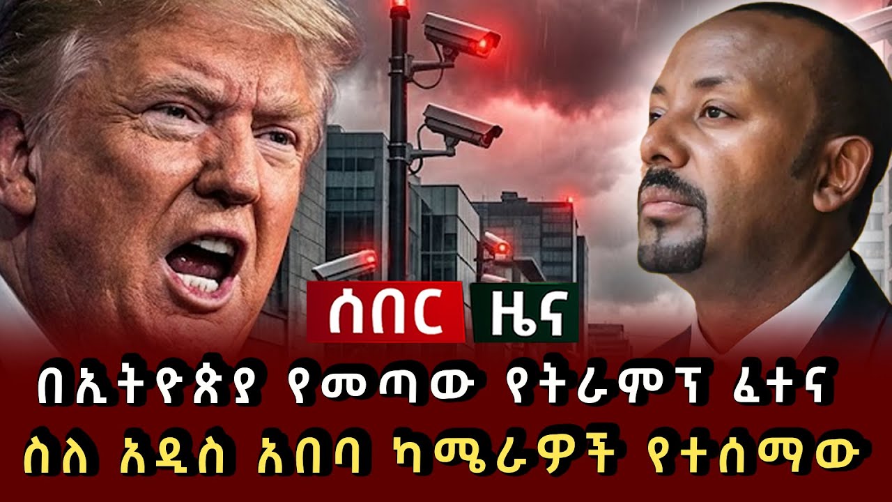 ሰበር ዜና - በኢትዮጵያ የመጣው የትራምፕ ፈተና ስለ አዲስ አበባ የደህንነት ካሜራዎች የተሰማው
