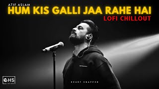 Hum Kis Galli Jaa Rahe Hai - Lofi Chillout | Doorie | Atif Aslam | Heart Snapped | Bollywood Lofi