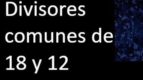 Divisores comunes de 18 y 12 . simultaneamente dividan a
