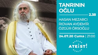 TANRININ OĞLU: HASAN MEZARCI - Bunlar Ateist! - 2.38 - Hasan Mezarcı, Rıdvan A., Özgür Ö.