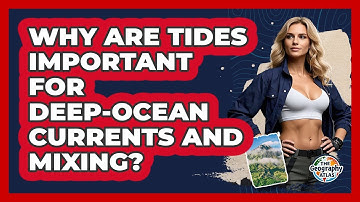 Why Are Tides Important For Deep-ocean Currents And Mixing? - The Geography Atlas
