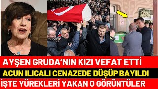 Ayşen Grudanın Kızı Elvan Gruda Vefat Etti Acun Ilıcalı Bayıldı