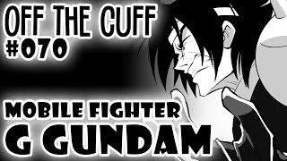 Off the Cuff #070: Mobile Fighter G Gundam