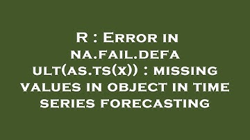 R : Error in na.fail.default(as.ts(x)) : missing values in object in time series forecasting