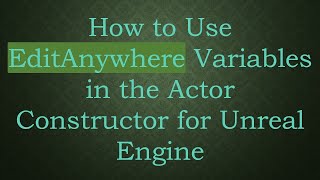 How to Use EditAnywhere Variables in the Actor Constructor for Unreal Engine