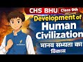 CHS BHU Class 9th | Development of Human Civilization | मानव सभ्यता का विकास | One Shot#chs#oneshot