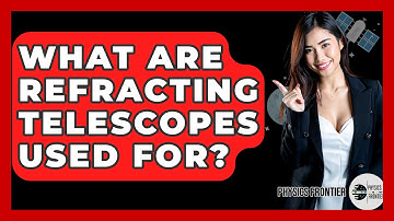 What Are Refracting Telescopes Used For? - Physics Frontier