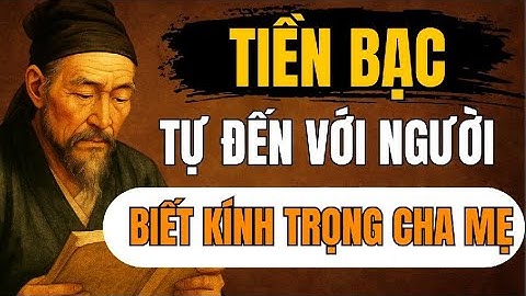 CỔ NHÂN DẠY – Tiền Bạc Chỉ Về Nhà Người Biết Kính Trọng Cha Mẹ | Triết Lý Sống