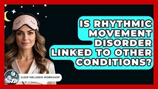 Is Rhythmic Movement Disorder Linked To Other Conditions - Sleep Wellness Workshop