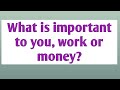 What is important for you, work or money-interview question with sample answer