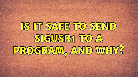 Is it safe to send SIGUSR1 to a program, and why?