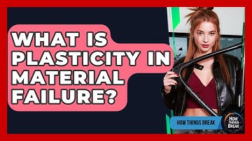 What Is Plasticity In Material Failure? - How Things Break