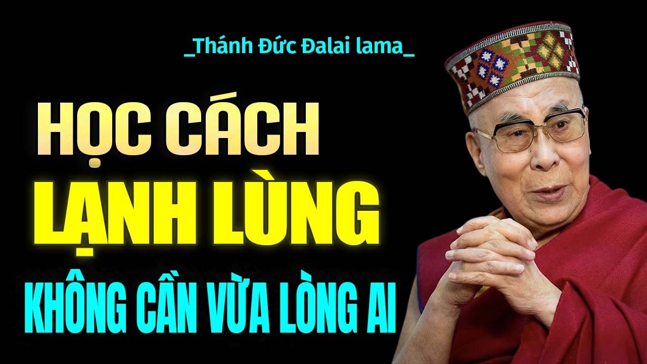 Học cách sống lạnh lùng,đừng chấp vào lời nói, chẳng cần sống vừa lòng ai -Thánh Đức Đạt Lai Lạt Ma