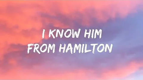 I know him from Hamilton (Lyrics)