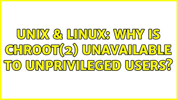 Unix & Linux: Why is chroot(2) unavailable to unprivileged users? (3 Solutions!!)