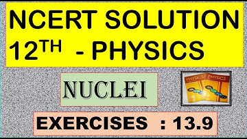 NCERT SOLUTION | CLASS 12 PHYSICS | NUCLEI | EXERCISES 13.9 | CBSE SOLUTION | NEET JEE