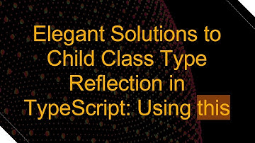 Elegant Solutions to Child Class Type Reflection in TypeScript: Using this