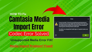 Fix Media Import Error in Camtasia  Unsupported Media Type  Codec Not Found 2025